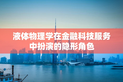 液体物理学在金融科技服务中扮演的隐形角色