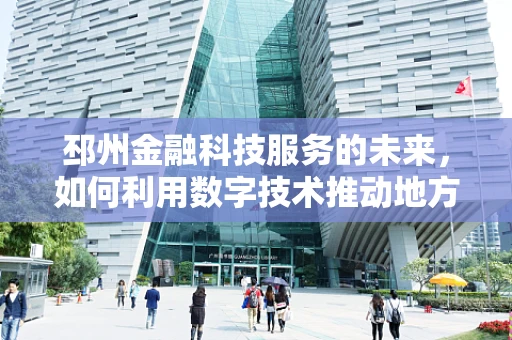 邳州金融科技服务的未来，如何利用数字技术推动地方经济新增长？