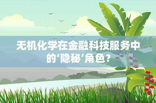 无机化学在金融科技服务中的‘隐秘’角色？