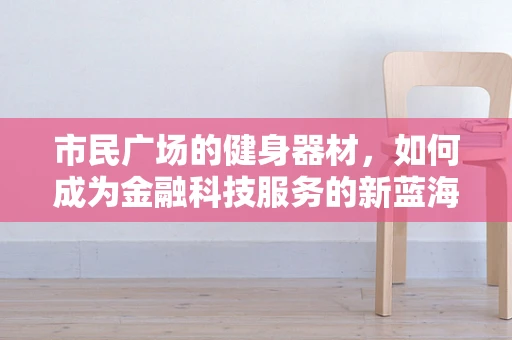市民广场的健身器材，如何成为金融科技服务的新蓝海？