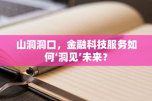 山洞洞口，金融科技服务如何‘洞见’未来？