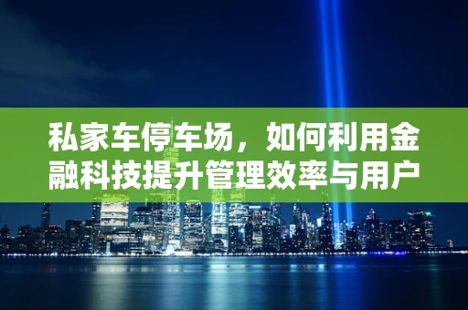私家车停车场，如何利用金融科技提升管理效率与用户体验？