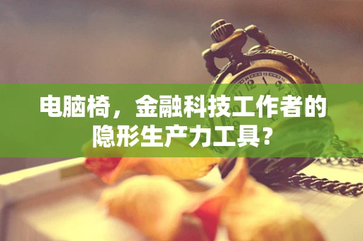 电脑椅，金融科技工作者的隐形生产力工具？