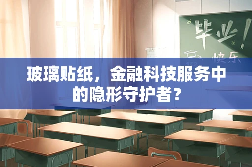 玻璃贴纸，金融科技服务中的隐形守护者？