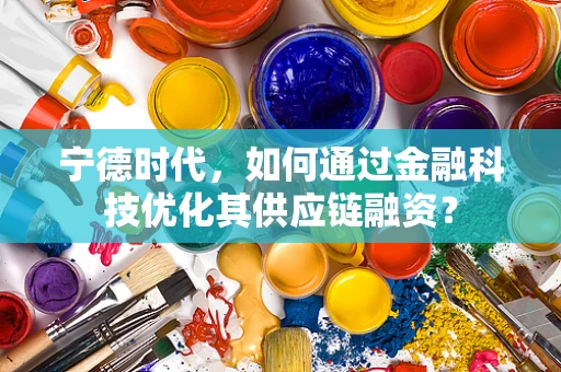 宁德时代，如何通过金融科技优化其供应链融资？