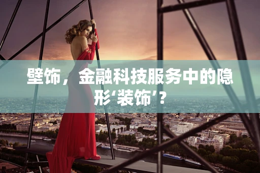 壁饰，金融科技服务中的隐形‘装饰’？