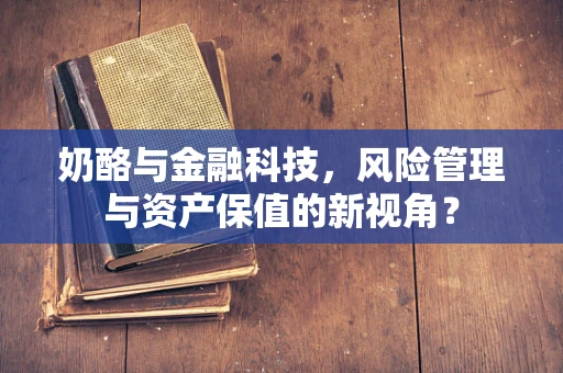 奶酪与金融科技，风险管理与资产保值的新视角？