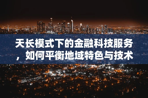天长模式下的金融科技服务，如何平衡地域特色与技术创新？