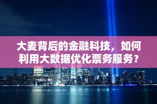 大麦背后的金融科技，如何利用大数据优化票务服务？
