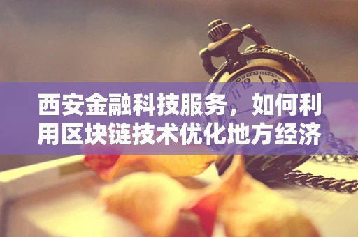 西安金融科技服务，如何利用区块链技术优化地方经济？