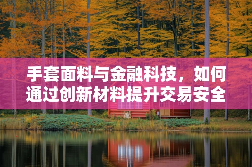手套面料与金融科技，如何通过创新材料提升交易安全？