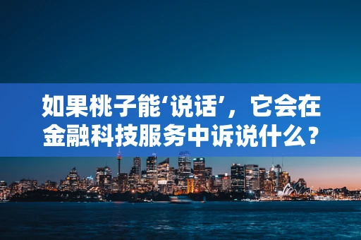 如果桃子能‘说话’，它会在金融科技服务中诉说什么？