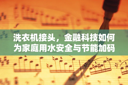 洗衣机接头，金融科技如何为家庭用水安全与节能加码？