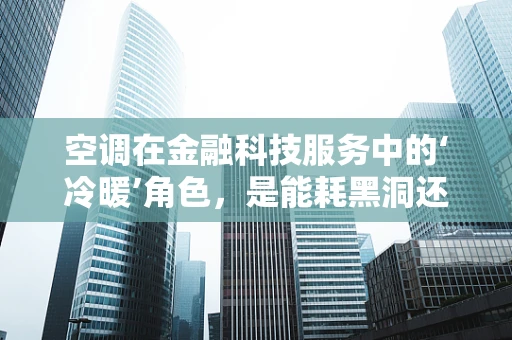 空调在金融科技服务中的‘冷暖’角色，是能耗黑洞还是节能先锋？
