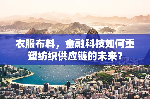 衣服布料，金融科技如何重塑纺织供应链的未来？