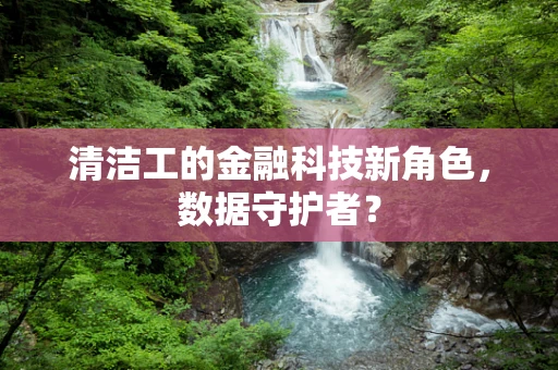 清洁工的金融科技新角色，数据守护者？