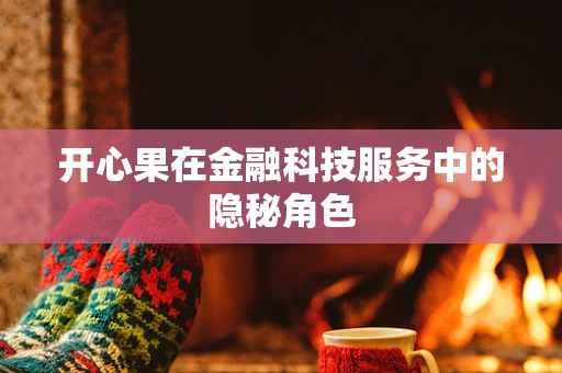 开心果在金融科技服务中的隐秘角色
