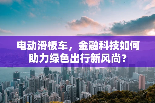 电动滑板车，金融科技如何助力绿色出行新风尚？