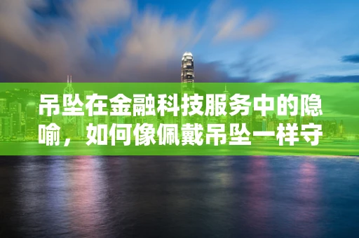 吊坠在金融科技服务中的隐喻，如何像佩戴吊坠一样守护我们的数字资产？