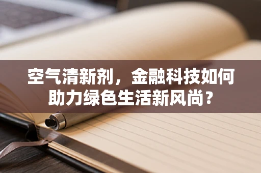 空气清新剂，金融科技如何助力绿色生活新风尚？