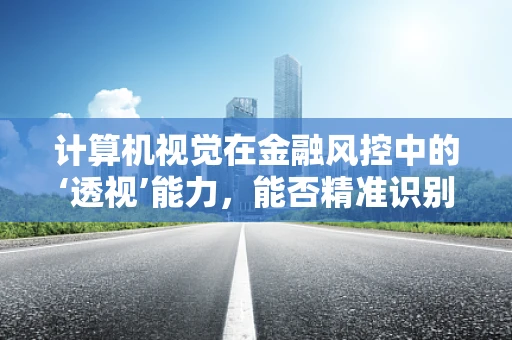 计算机视觉在金融风控中的‘透视’能力，能否精准识别欺诈风险？