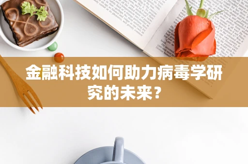 金融科技如何助力病毒学研究的未来？