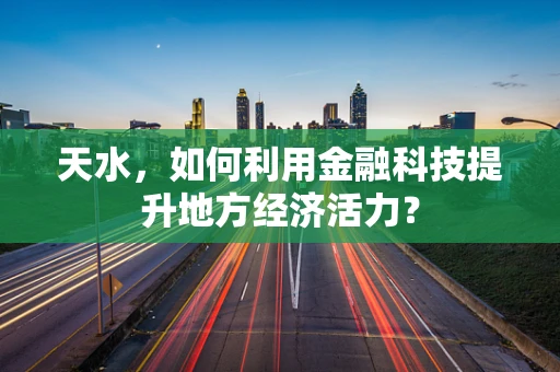 天水，如何利用金融科技提升地方经济活力？