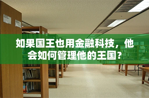 如果国王也用金融科技，他会如何管理他的王国？