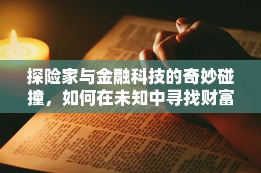 探险家与金融科技的奇妙碰撞，如何在未知中寻找财富的宝藏？