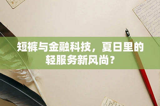 短裤与金融科技，夏日里的轻服务新风尚？