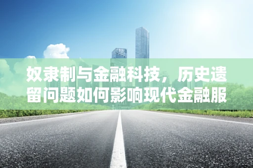 奴隶制与金融科技，历史遗留问题如何影响现代金融服务？