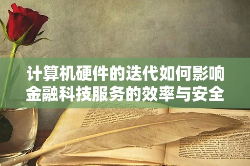 计算机硬件的迭代如何影响金融科技服务的效率与安全？
