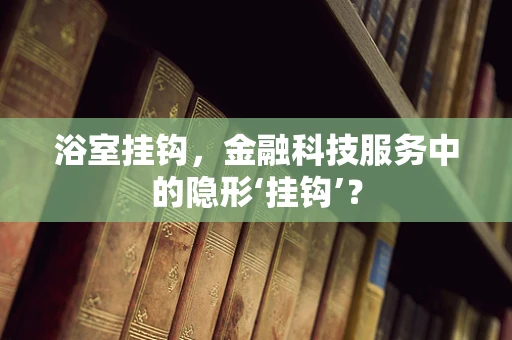 浴室挂钩，金融科技服务中的隐形‘挂钩’？