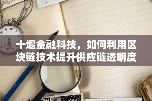 十堰金融科技，如何利用区块链技术提升供应链透明度？