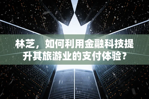 林芝，如何利用金融科技提升其旅游业的支付体验？