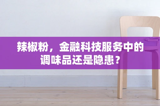 辣椒粉，金融科技服务中的调味品还是隐患？