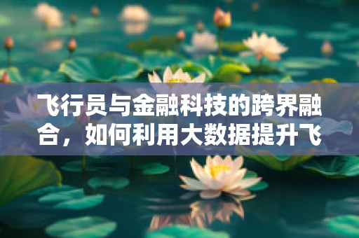 飞行员与金融科技的跨界融合，如何利用大数据提升飞行安全？