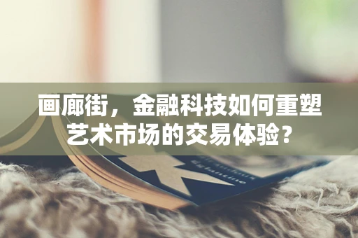 画廊街，金融科技如何重塑艺术市场的交易体验？