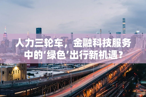 人力三轮车，金融科技服务中的‘绿色’出行新机遇？