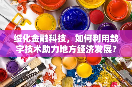 绥化金融科技，如何利用数字技术助力地方经济发展？