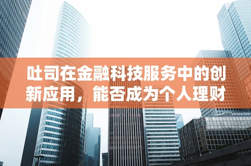 吐司在金融科技服务中的创新应用，能否成为个人理财的新宠？