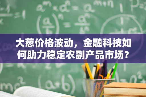 大葱价格波动，金融科技如何助力稳定农副产品市场？