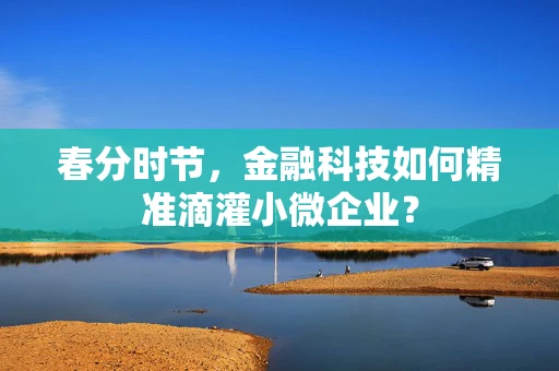 春分时节，金融科技如何精准滴灌小微企业？