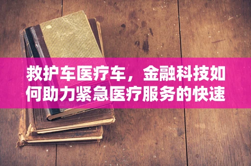 救护车医疗车，金融科技如何助力紧急医疗服务的快速响应？