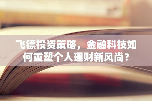 飞镖投资策略，金融科技如何重塑个人理财新风尚？