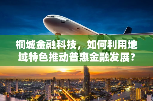 桐城金融科技，如何利用地域特色推动普惠金融发展？