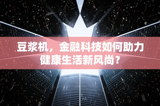 豆浆机，金融科技如何助力健康生活新风尚？