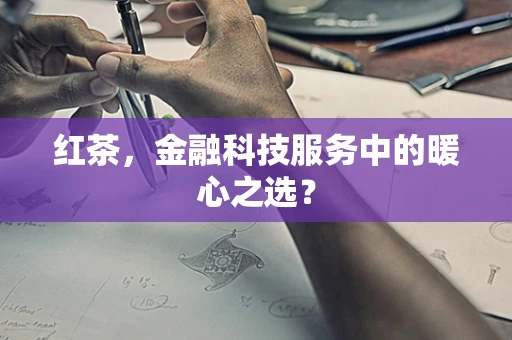红茶，金融科技服务中的暖心之选？