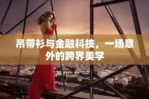吊带衫与金融科技，一场意外的跨界美学