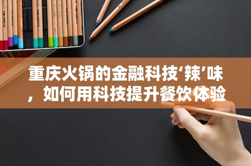 重庆火锅的金融科技‘辣’味，如何用科技提升餐饮体验？
